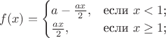 $
f(x)=\begin{cases}
a-\frac {ax} {2},&\text{если $x<1$;}\\
\frac {ax} {2},&\text{если $x\geq1$;}
\end{cases}
$
