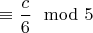 $\equiv \dfrac{c}{6}\mod 5$