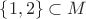 $\{1,2\}\subset M$