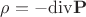 $\rho=-{\rm div}{\bf P}$