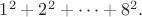 $1^2+2^2+ \cdots +8^2.$