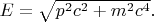 $E=\sqrt{p^2c^2+m^2c^4}.$