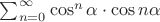 $\sum_{n=0}^\infty\cos^n\alpha\cdot\cos n\alpha$