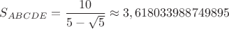 $S_{ABCDE}=\dfrac{10}{5-\sqrt{5}}\approx 3,618033988749895$