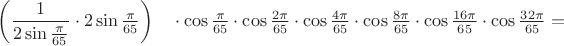 $\left(\dfrac1{2\sin\frac{\pi}{65}}\cdot2\sin\frac{\pi}{65}\right)\quad\cdot\cos\frac{\pi}{65}\cdot\cos\frac{2\pi}{65}\cdot\cos\frac{4\pi}{65}\cdot\cos\frac{8\pi}{65}\cdot\cos\frac{16\pi}{65}\cdot\cos\frac{32\pi}{65}=$