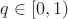 $q \in [0,1)$