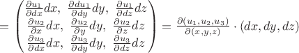 $=\begin{pmatrix} \frac {\partial u_1}{\partial dx} dx, \ \frac {\partial du_1}{\partial dy} dy, \ \frac {\partial u_1}{\partial dz} dz \\
\frac {\partial u_2}{\partial x} dx, \ \frac {\partial u_2}{\partial y} dy, \ \frac {\partial u_2}{\partial z} dz \\
\frac {\partial u_3}{\partial dx} dx, \ \frac {\partial u_3}{\partial dy} dy, \ \frac {\partial u_3}{\partial dz} dz
\end{pmatrix}=\frac{\partial(u_1, u_2, u_3)}{\partial(x, y, z)} \cdot (dx, dy, dz)$