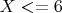 $X<=6$