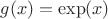 $g(x) = \exp(x)$