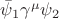 $\bar{\psi}_{1} \gamma^{\mu} \psi_{2}$