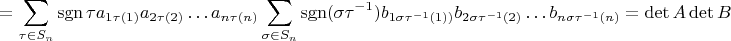 $$
=\sum\limits_{\tau\in S_n}\operatorname {sgn}\tau a_{1\tau(1)}a_{2\tau(2)}\ldots a_{n\tau(n)}\sum\limits_{\sigma\in S_n}\operatorname {sgn}(\sigma\tau^{-1}) b_{1\sigma\tau^{-1}(1))}b_{2\sigma\tau^{-1}(2)}\ldots b_{n\sigma\tau^{-1}(n)}=\det A\det B
$$