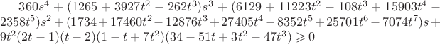 $ 360s^4+(1265+3927t^2-262t^3)s^3 + 
(6129+11223t^2-108t^3+15903t^4-2358t^5)s^2
+(1734+17460t^2-12876t^3+27405t^4-8352t^5+25701t^6-7074t^7)s+
9 t^2 (2t-1) (t-2) (1-t+7t^2)(34-51t+3t^2-47t^3)  \geqslant 0 $