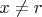 $x\ne{r}$