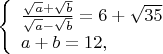 $
\left\{ \begin{array}{l}
\frac{\sqrt{a}+\sqrt{b}}{\sqrt{a}-\sqrt{b}}=6+\sqrt{35}\\
a+b=12,
\end{array} \right
$