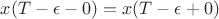 $x(T-\epsilon-0)=x(T-\epsilon+0)$