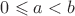 $0\leqslant a < b$