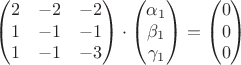 $$\begin{pmatrix}
 2 & -2 & -2\\ 
 1 & -1 & -1\\ 
 1 & -1 & -3
 \end{pmatrix}\cdot 
\begin{pmatrix}
 \alpha_1\\ 
 \beta_1\\ 
 \gamma_1
 \end{pmatrix}
=\begin{pmatrix}
 0\\ 
 0\\ 
 0
 \end{pmatrix}$$