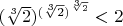 $(\sqrt[3]{2})^{(\sqrt[3]{2})^{\sqrt[3]{2}} } < 2$