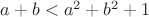 $a+b<a^2+b^2+1$