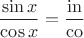 $$\frac{\sin x}{\cos x} = \frac{\mathrm{in}}{\mathrm{co}}$$