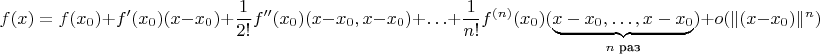 $$f(x)=f(x_0)+f'(x_0)(x-x_0)+\frac 1 {2!}f''(x_0)(x-x_0,x-x_0)+\ldots +\frac 1{n!}f^{(n)}(x_0)(\underbrace{x-x_0,\ldots,x-x_0}_{n \text{ раз}})+o(\|(x-x_0)\|^n)$$