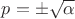 $p = \pm\sqrt{\alpha}$