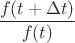 $\dfrac{f(t+\Delta t)}{f(t)}$