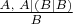 $\frac{A,\; A\mid (B\mid B)}B$