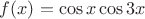$f(x)=\cos x \cos 3x$