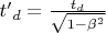 ${t&rsquo;}_d=\frac{t_d}{\sqrt{1-\beta^2}}$
