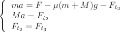 $\left\{
\begin{array}{lcl}
 ma=F-\mu (m+M)g - F_{t_3} \\
 Ma= F_{t_2}\\
F_{t_2} = F_{t_3}  \\
\end{array}
\right.$