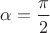 $\alpha=\dfrac{\pi}{2}$