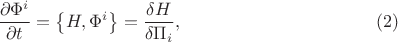 $$
\frac{\partial \Phi^{i}}{\partial t} = \left\{ H, \Phi^{i} \right\} = \frac{\delta H}{\delta \Pi_i}, \eqno(2)
$$