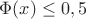 $\Phi(x)\le 0,5$