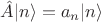 $\hat{A}|n\rangle=a_n |n\rangle$