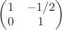 $\begin{pmatrix}1&-1/2\\0&1\end{pmatrix}$