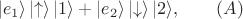 $$|e_1\rangle\left|\uparrow \right\rangle |1\rangle +|e_2\rangle\left |\downarrow \right\rangle |2\rangle,\qquad(A)$$ $$|e_1\rangle\left|\uparrow \right\rangle |1\rangle +|e_2\rangle\left |\downarrow \right\rangle |2\rangle,\qquad(A)$$