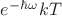 $e^{-\hbar\omega}{kT}$