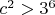 $c^2>3^6$