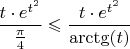 $\dfrac{t\cdot e^{t^2}}{\frac{\pi}{4}}\leqslant \dfrac{t\cdot e^{t^2}}{\arctg(t)}$