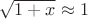 $\sqrt {1 + x} \approx 1$