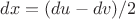 $dx=(du-dv)/2$