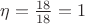 $\eta=\frac{18}{18}=1$