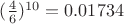 $(\frac46)^{10}=0.01734$