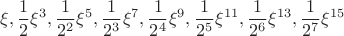 $$\xi,\frac{1}{2}\xi^3,\frac{1}{2^2}\xi^5,\frac{1}{2^3}\xi^7,\frac{1}{2^4}\xi^9,\frac{1}{2^5}\xi^{11},\frac{1}{2^6}\xi^{13},\frac{1}{2^7}\xi^{15}$