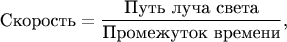 $$\text{Скорость}=\frac{\text{Путь луча света}}{\text{Промежуток времени}}\text{,}$$