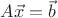 $A\vec{x}=\vec{b}$