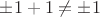 $\pm 1+1 \neq \pm 1$