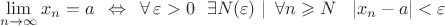 \[\mathop {\lim }\limits_{n \to \infty } x_n  = a\,\,\, \Leftrightarrow \,\,\,\forall \,\varepsilon  > 0\,\,\,\,\exists N(\varepsilon )\,\,|\,\,\,\forall n \geqslant N\,\,\,\,\left| {x_n  - a} \right| < \varepsilon \]