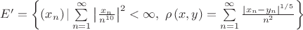 $\[E' = \left\{ {\left( {{x_n}} \right)|\sum\limits_{n = 1}^\infty  {{{\left| {\frac{{{x_n}}}
{{{n^{10}}}}} \right|}^2}}  < \infty ,{\text{ }}\rho \left( {x,y} \right) = \sum\limits_{n = 1}^\infty  {\frac{{{{\left| {{x_n} - {y_n}} \right|}^{1/5}}}}
{{{n^2}}}} } \right\}\]$